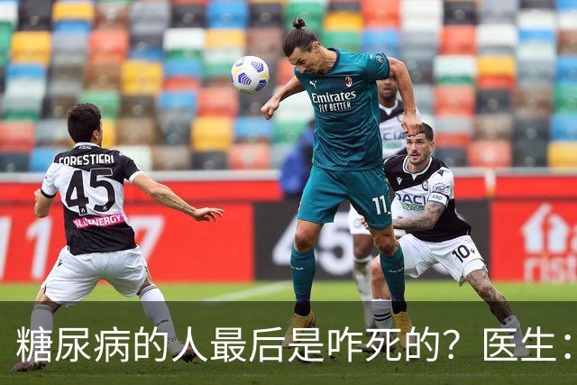 糖尿病的人最后是咋死的？医生：后期大多人会死于 4个并发症